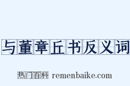 与董章丘书反义词是什么意思的图片